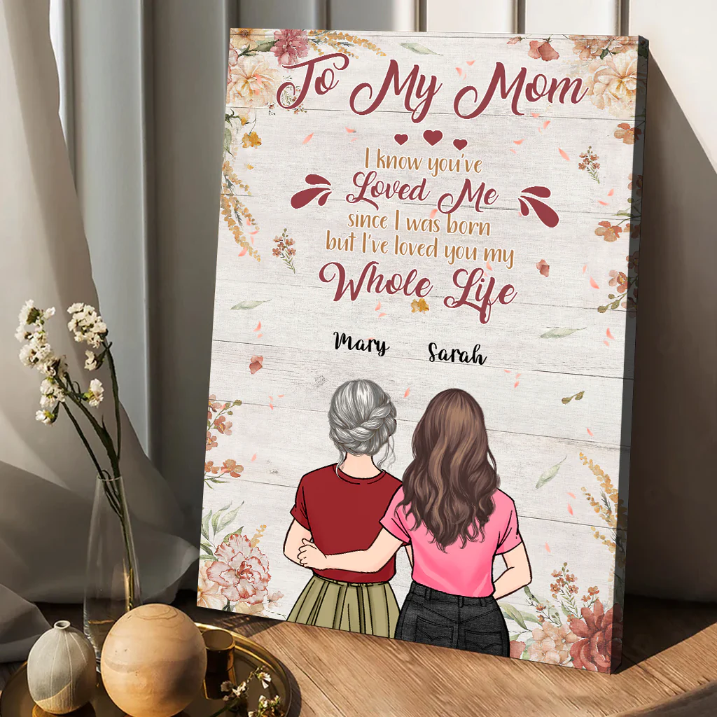 (M35) TO MY MOM- I KNOW YOU'VE LOVED ME SINCE I WAS BORN BUT I'VE LOVED YOU MY WHOLE LIFE-MOM SON DAUGHTER-CANVAS- POSTER